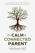 The Calm & Connected Parent: An Attachment-First Guide to Raising Resilient Kids in the Age of Screens & AI